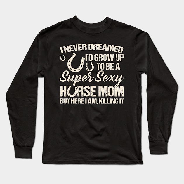 I Never Dreamed I'd Grow Up To Be A Supper Sexy Horse Mom Long Sleeve T-Shirt by Jenna Lyannion